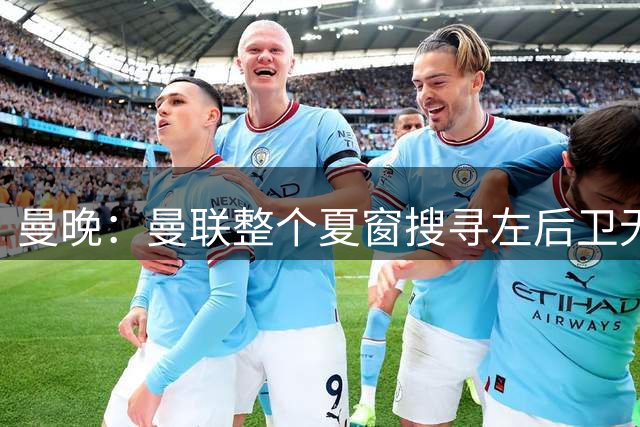 曼晚：曼联整个夏窗搜寻左后卫无果，新赛季只能依赖卢克‑肖